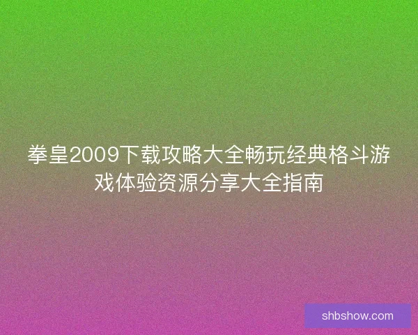 拳皇2009下载攻略大全畅玩经典格斗游戏体验资源分享大全指南